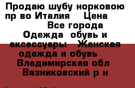 Продаю шубу норковою пр-во Италия. › Цена ­ 92 000 - Все города Одежда, обувь и аксессуары » Женская одежда и обувь   . Владимирская обл.,Вязниковский р-н